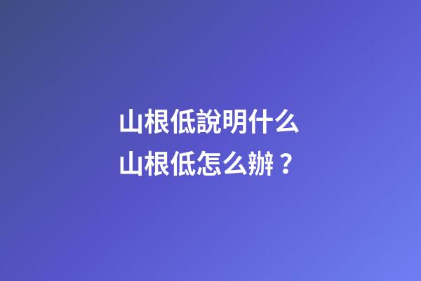 山根低說明什么 山根低怎么辦？